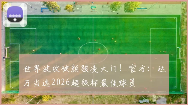 世界波攻破颜骏凌大门!官方:达万当选2026超级杯最佳球员
