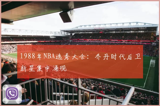 1988年NBA选秀大会：乔丹时代后卫新星集中涌现