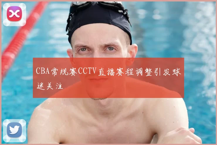 CBA常规赛CCTV直播赛程调整引发球迷关注