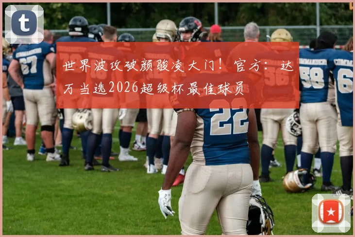 世界波攻破颜骏凌大门!官方:达万当选2026超级杯最佳球员