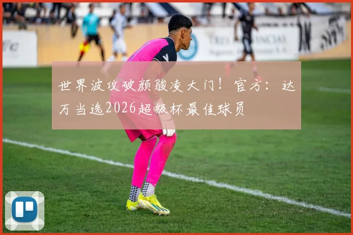世界波攻破颜骏凌大门!官方:达万当选2026超级杯最佳球员