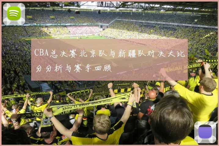 CBA总决赛北京队与新疆队对决大比分分析与赛季回顾