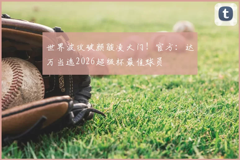 世界波攻破颜骏凌大门!官方:达万当选2026超级杯最佳球员