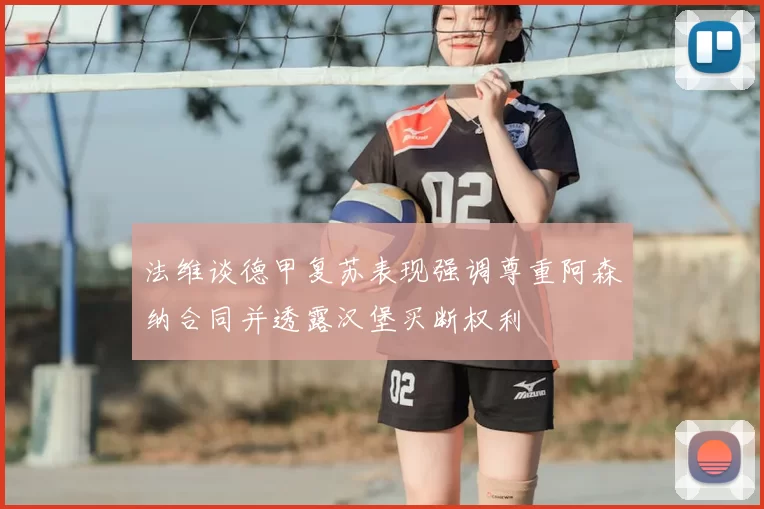 法维谈德甲复苏表现强调尊重阿森纳合同并透露汉堡买断权利