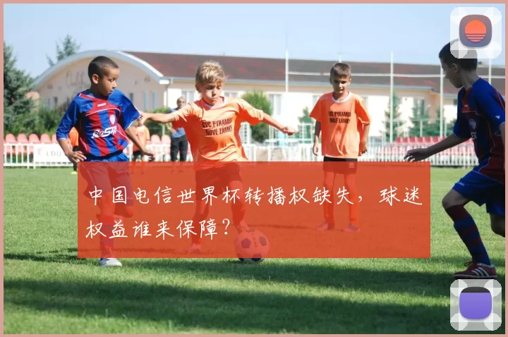 中国电信世界杯转播权缺失,球迷权益谁来保障?