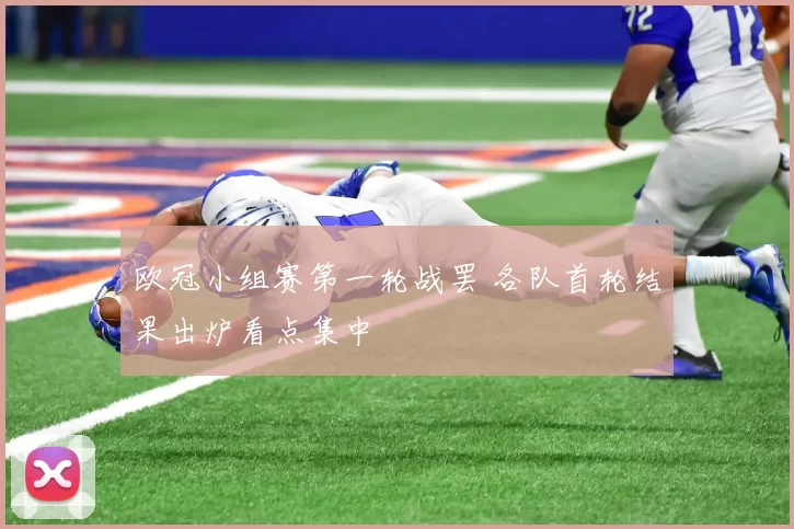 欧冠小组赛第一轮战罢 各队首轮结果出炉看点集中
