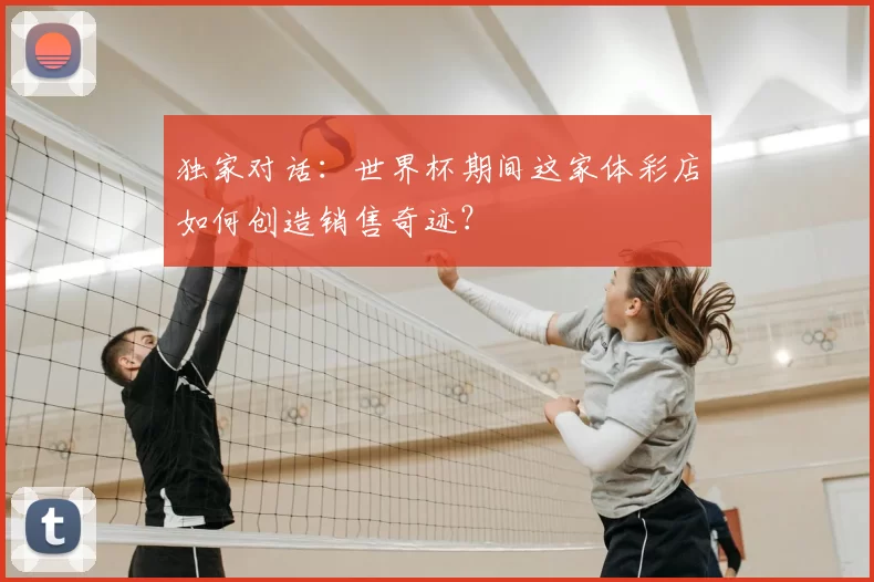 独家对话:世界杯期间这家体彩店如何创造销售奇迹?