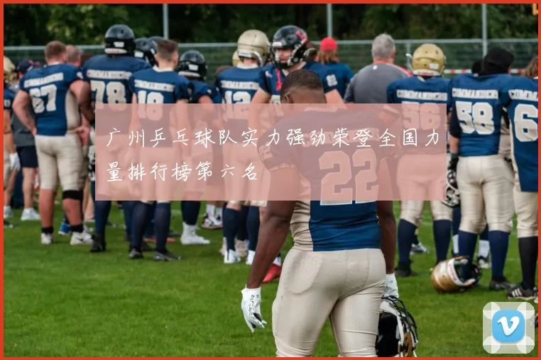 广州乒乓球队实力强劲荣登全国力量排行榜第六名