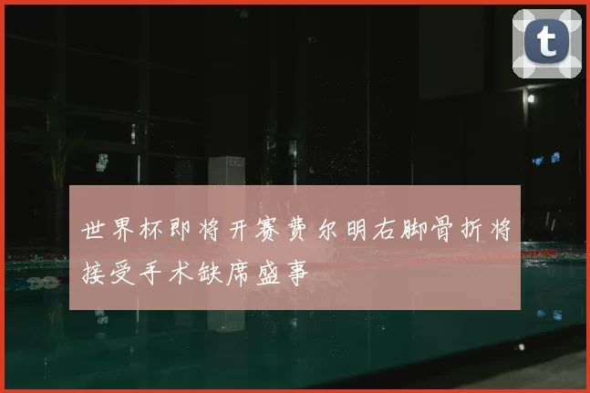 世界杯即将开赛费尔明右脚骨折将接受手术缺席盛事