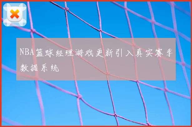 NBA篮球经理游戏更新引入真实赛季数据系统