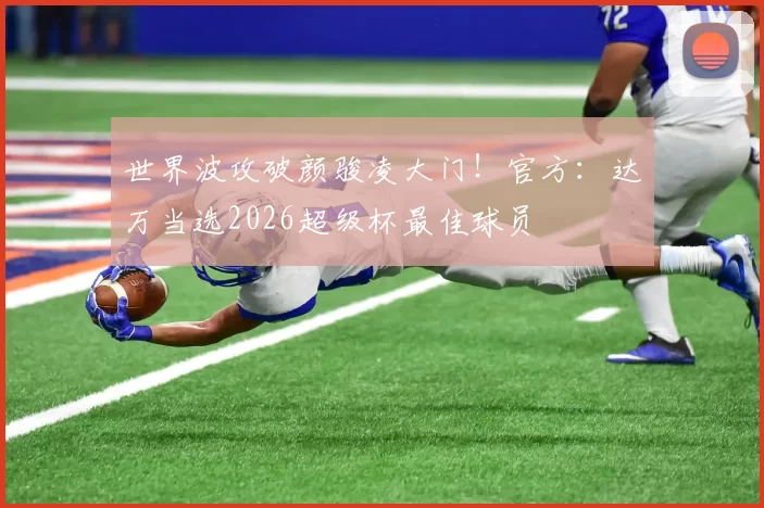 世界波攻破颜骏凌大门！官方：达万当选2026超级杯最佳球员