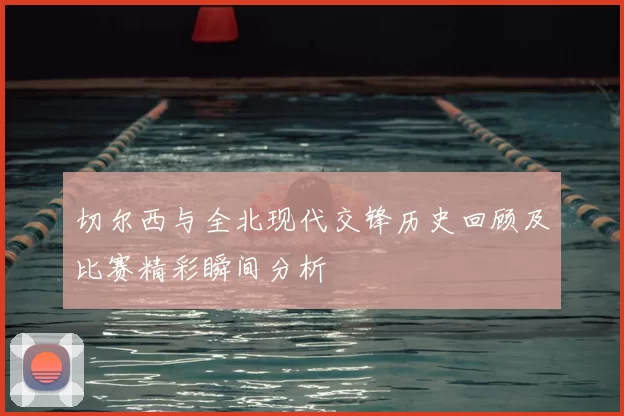 切尔西与全北现代交锋历史回顾及比赛精彩瞬间分析