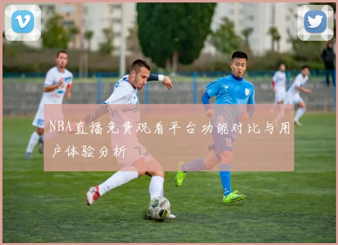 NBA直播免费观看平台功能对比与用户体验分析