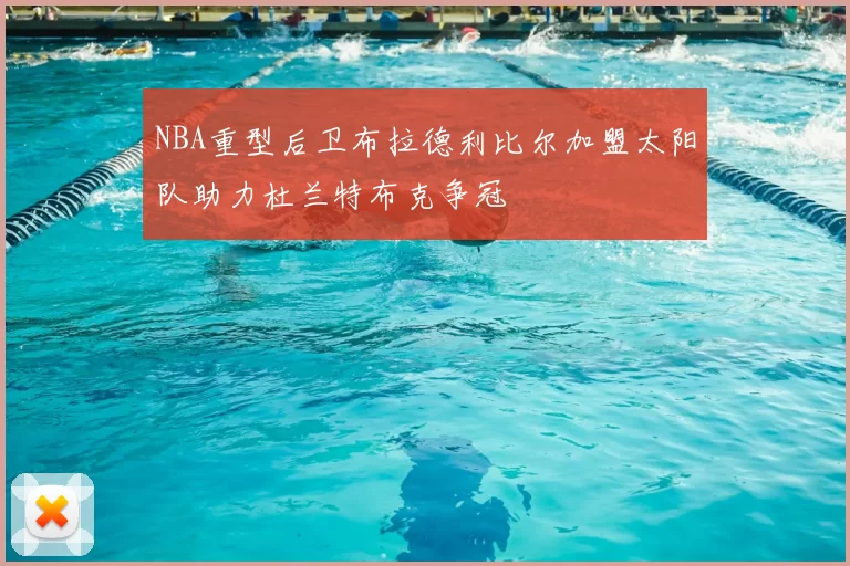 NBA重型后卫布拉德利比尔加盟太阳队助力杜兰特布克争冠