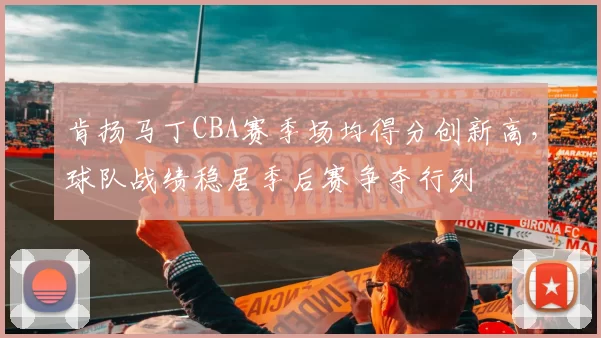 肯扬马丁CBA赛季场均得分创新高,球队战绩稳居季后赛争夺行列