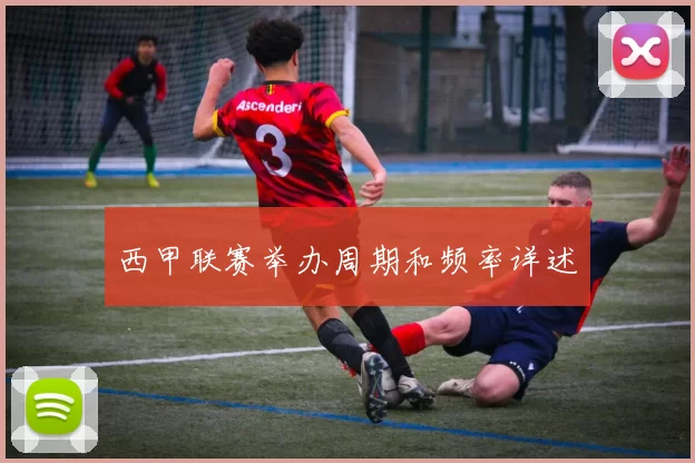 西甲联赛举办周期和频率详述