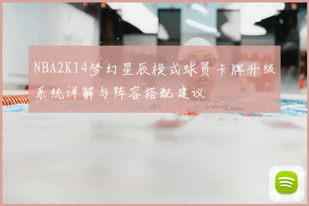 NBA2K14梦幻星辰模式球员卡牌升级系统详解与阵容搭配建议