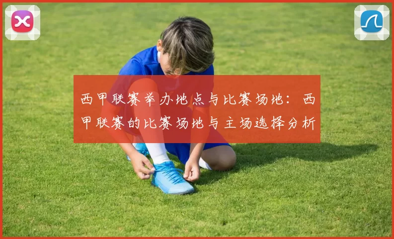 西甲联赛举办地点与比赛场地：西甲联赛的比赛场地与主场选择分析