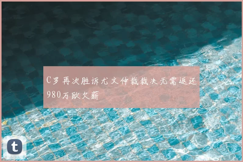 C罗再次胜诉尤文仲裁裁决无需返还980万欧欠薪