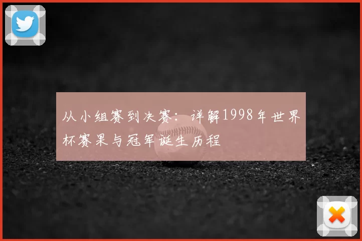 从小组赛到决赛:详解1998年世界杯赛果与冠军诞生历程