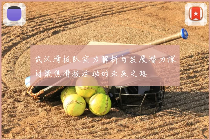 武汉滑板队实力解析与发展潜力探讨聚焦滑板运动的未来之路
