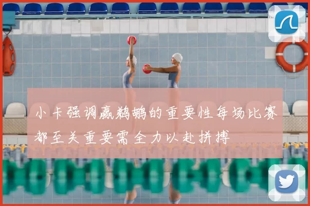 小卡强调赢鹈鹕的重要性每场比赛都至关重要需全力以赴拼搏