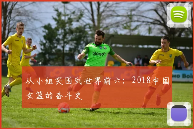 从小组突围到世界前六:2018中国女篮的奋斗史