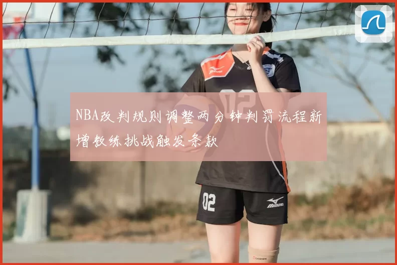 NBA改判规则调整两分钟判罚流程新增教练挑战触发条款