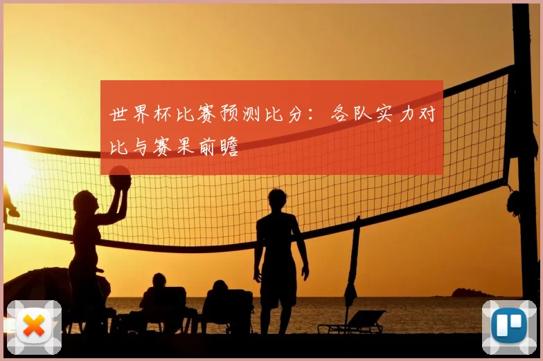 世界杯比赛预测比分:各队实力对比与赛果前瞻