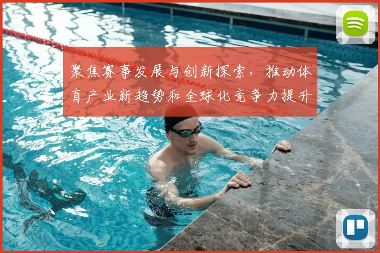 聚焦赛事发展与创新探索，推动体育产业新趋势和全球化竞争力提升