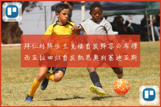 拜仁对阵法兰克福首发阵容公布穆西亚拉回归首发凯恩奥利塞迪亚斯出战