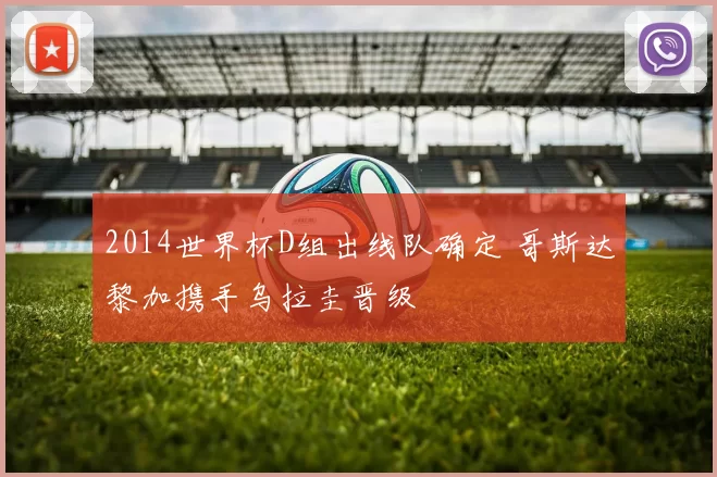 2014世界杯D组出线队确定 哥斯达黎加携手乌拉圭晋级