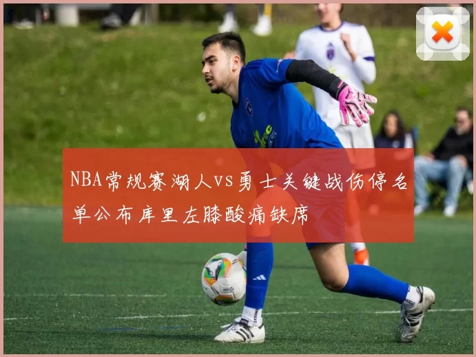 NBA常规赛湖人vs勇士关键战伤停名单公布库里左膝酸痛缺席