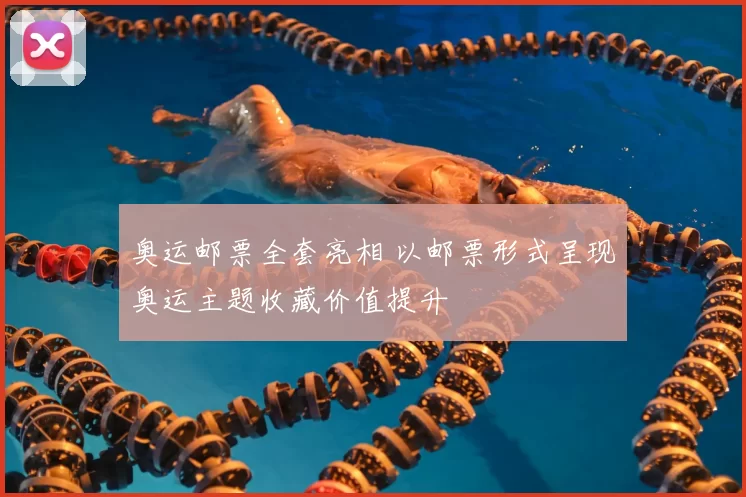 奥运邮票全套亮相 以邮票形式呈现奥运主题收藏价值提升