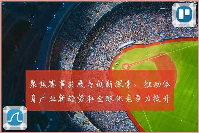 聚焦赛事发展与创新探索,推动体育产业新趋势和全球化竞争力提升
