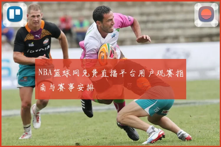 NBA篮球网免费直播平台用户观赛指南与赛事安排