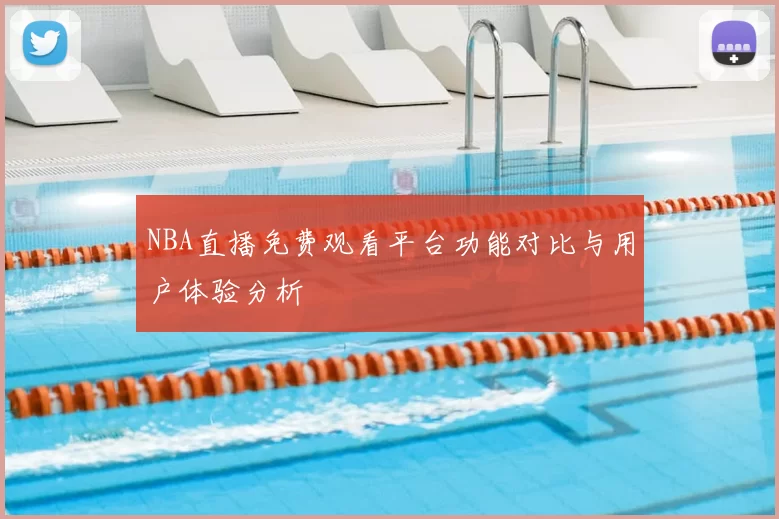 NBA直播免费观看平台功能对比与用户体验分析
