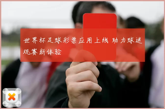 世界杯足球彩票应用上线 助力球迷观赛新体验