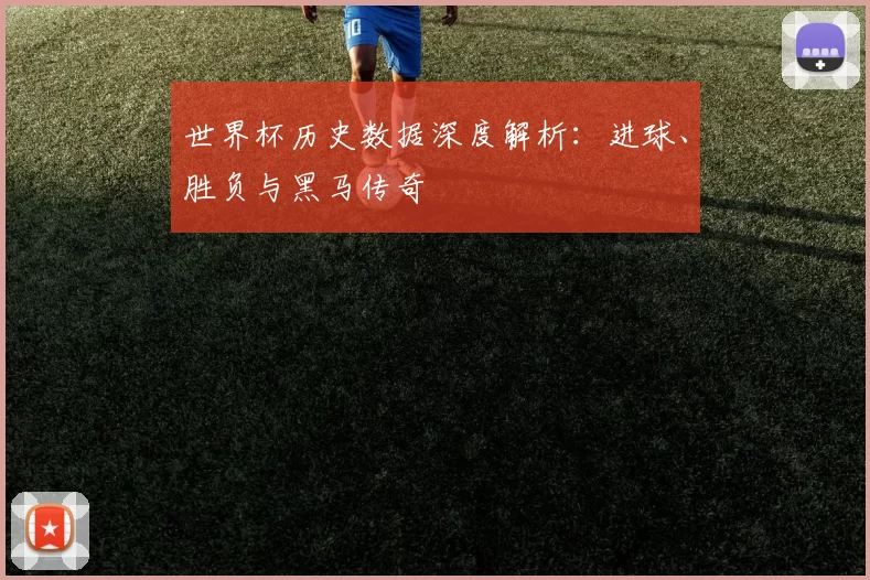 世界杯历史数据深度解析：进球、胜负与黑马传奇