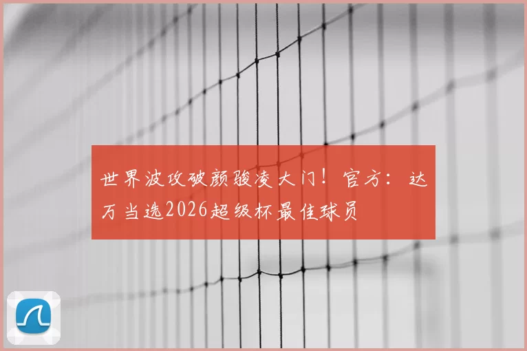 世界波攻破颜骏凌大门!官方:达万当选2026超级杯最佳球员