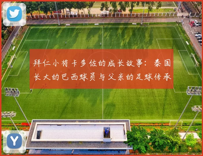 拜仁小将卡多佐的成长故事:泰国长大的巴西球员与父亲的足球传承