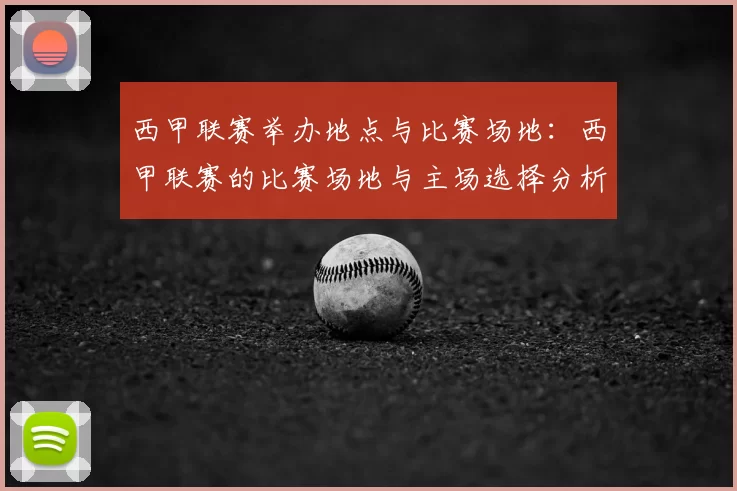 西甲联赛举办地点与比赛场地:西甲联赛的比赛场地与主场选择分析